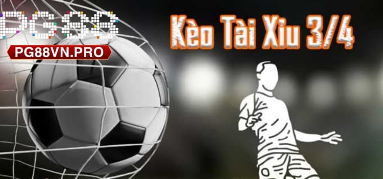 Kèo tài xỉu 3/4