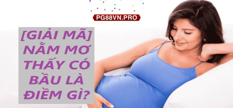 Nằm mơ thấy có bầu là điềm gì?