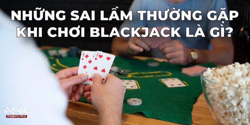 Những sai lầm thường gặp khi chơi Blackjack