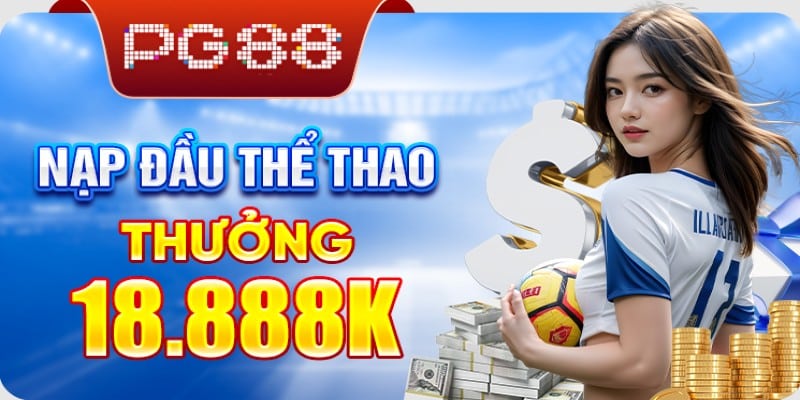 Khuyến Mãi Nạp Đầu Thể Thao Thưởng Lên Đến 18,888K – Cơ Hội Vàng Từ PG88